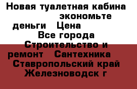 Новая туалетная кабина Ecostyle - экономьте деньги › Цена ­ 13 500 - Все города Строительство и ремонт » Сантехника   . Ставропольский край,Железноводск г.
